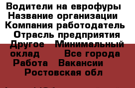 Водители на еврофуры › Название организации ­ Компания-работодатель › Отрасль предприятия ­ Другое › Минимальный оклад ­ 1 - Все города Работа » Вакансии   . Ростовская обл.